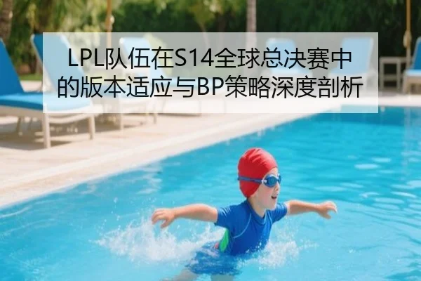 LPL队伍在S14全球总决赛中的版本适应与BP策略深度剖析